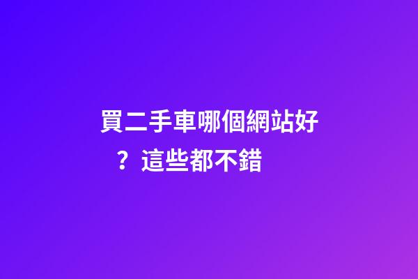 買二手車哪個網站好？這些都不錯